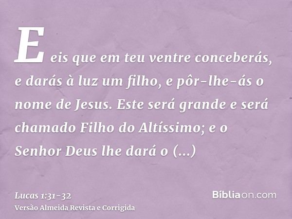 E eis que em teu ventre conceberás, e darás à luz um filho, e pôr-lhe-ás o nome de Jesus.Este será grande e será chamado Filho do Altíssimo; e o Senhor Deus lhe