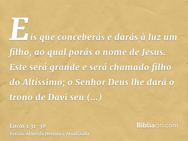 Eis que conceberás e darás à luz um filho, ao qual porás o nome de Jesus.Este será grande e será chamado filho do Altíssimo; o Senhor Deus lhe dará o trono de D