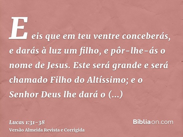 E eis que em teu ventre conceberás, e darás à luz um filho, e pôr-lhe-ás o nome de Jesus.Este será grande e será chamado Filho do Altíssimo; e o Senhor Deus lhe