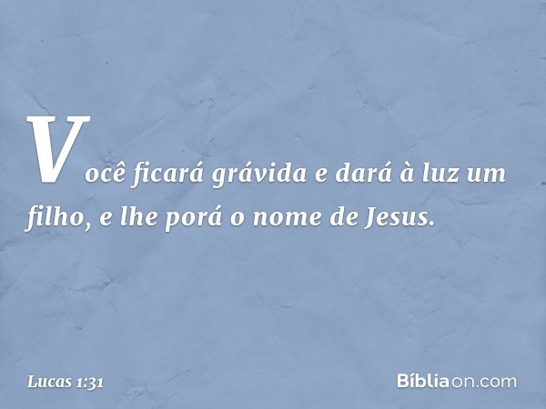 Você ficará grávida
e dará à luz um filho,
e lhe porá o nome de Jesus. -- Lucas 1:31