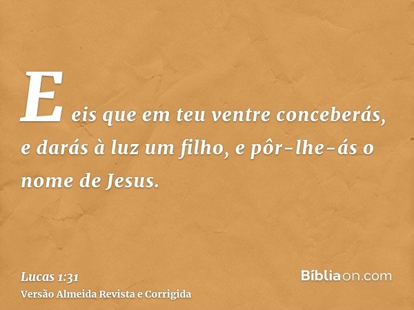 E eis que em teu ventre conceberás, e darás à luz um filho, e pôr-lhe-ás o nome de Jesus.