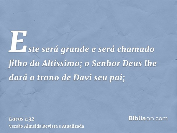 Este será grande e será chamado filho do Altíssimo; o Senhor Deus lhe dará o trono de Davi seu pai;