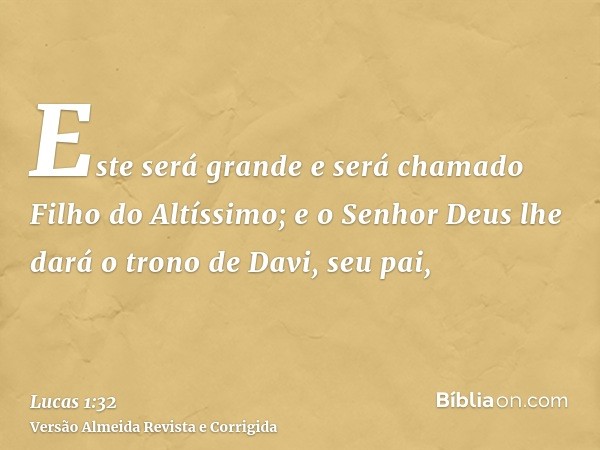 Este será grande e será chamado Filho do Altíssimo; e o Senhor Deus lhe dará o trono de Davi, seu pai,