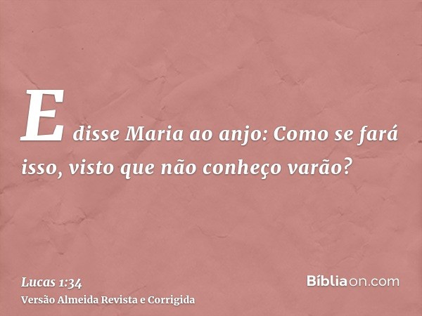 E disse Maria ao anjo: Como se fará isso, visto que não conheço varão?