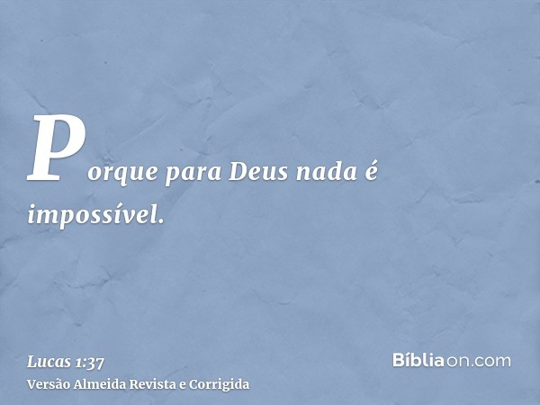 Porque para Deus nada é impossível.