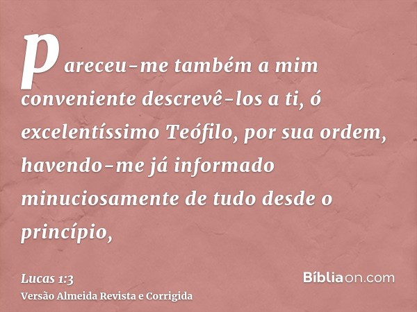 pareceu-me também a mim conveniente descrevê-los a ti, ó excelentíssimo Teófilo, por sua ordem, havendo-me já informado minuciosamente de tudo desde o princípio
