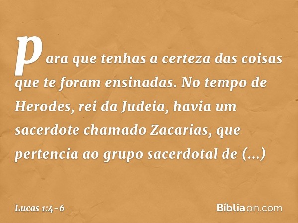 para que tenhas a certeza das coisas que te foram ensinadas. No tempo de Herodes, rei da Judeia, havia um sacerdote chamado Zacarias, que pertencia ao grupo sac