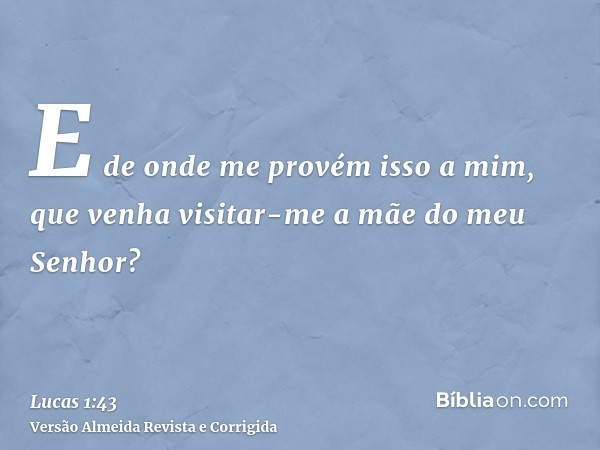 E de onde me provém isso a mim, que venha visitar-me a mãe do meu Senhor?