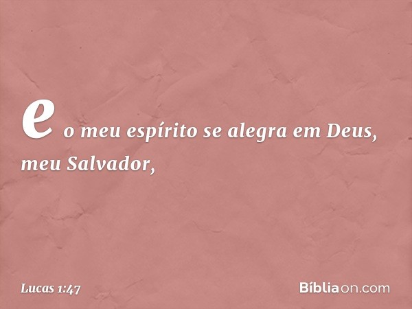 e o meu espírito se alegra
em Deus,
meu Salvador, -- Lucas 1:47