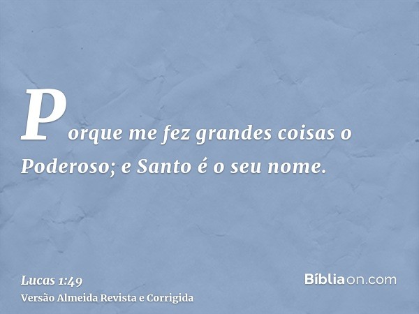 Porque me fez grandes coisas o Poderoso; e Santo é o seu nome.
