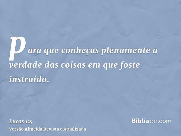 para que conheças plenamente a verdade das coisas em que foste instruído.