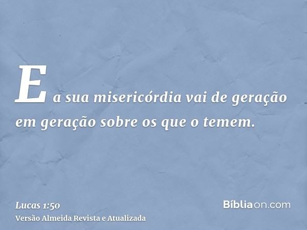 E a sua misericórdia vai de geração em geração sobre os que o temem.