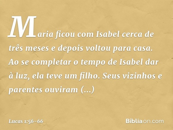 Maria ficou com Isabel cerca de três meses e depois voltou para casa. Ao se completar o tempo de Isabel dar à luz, ela teve um filho. Seus vizinhos e parentes o