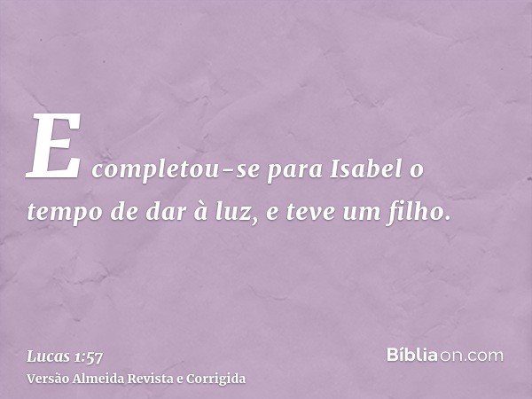 E completou-se para Isabel o tempo de dar à luz, e teve um filho.