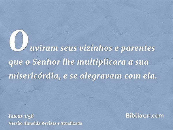 Ouviram seus vizinhos e parentes que o Senhor lhe multiplicara a sua misericórdia, e se alegravam com ela.