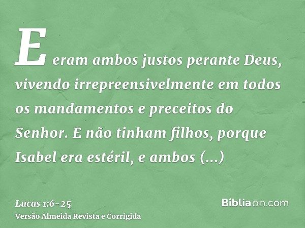 E eram ambos justos perante Deus, vivendo irrepreensivelmente em todos os mandamentos e preceitos do Senhor.E não tinham filhos, porque Isabel era estéril, e am