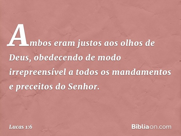 Ambos eram justos aos olhos de Deus, obedecendo de modo irrepreensível a todos os mandamentos e preceitos do Senhor. -- Lucas 1:6