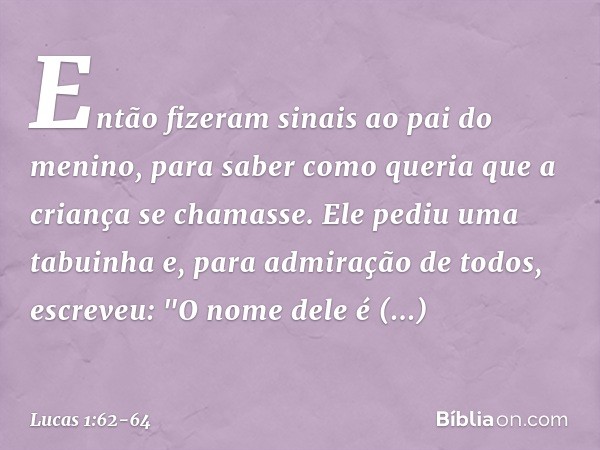 Então fizeram sinais ao pai do menino, para saber como queria que a criança se chamasse. Ele pediu uma tabuinha e, para admiração de todos, escreveu: "O nome de