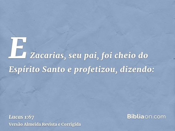 E Zacarias, seu pai, foi cheio do Espírito Santo e profetizou, dizendo: