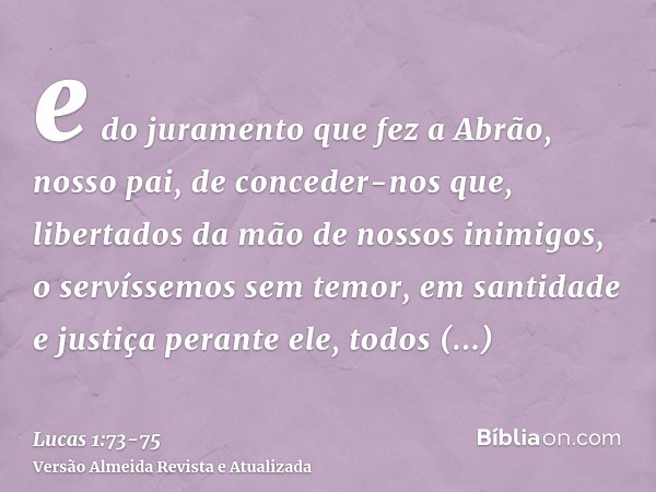 e do juramento que fez a Abrão, nosso pai,de conceder-nos que, libertados da mão de nossos inimigos, o servíssemos sem temor,em santidade e justiça perante ele,