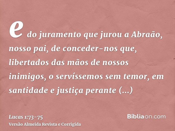 e do juramento que jurou a Abraão, nosso pai,de conceder-nos que, libertados das mãos de nossos inimigos, o servíssemos sem temor,em santidade e justiça perante