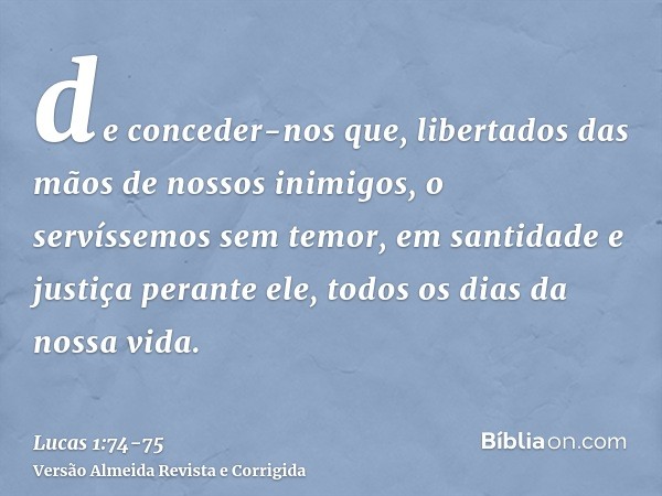 de conceder-nos que, libertados das mãos de nossos inimigos, o servíssemos sem temor,em santidade e justiça perante ele, todos os dias da nossa vida.