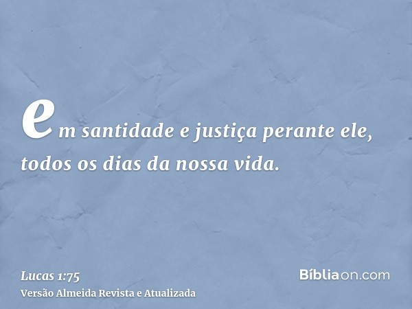 em santidade e justiça perante ele, todos os dias da nossa vida.