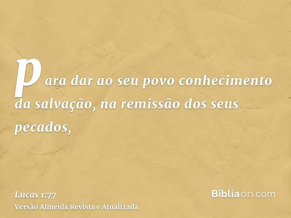 para dar ao seu povo conhecimento da salvação, na remissão dos seus pecados,