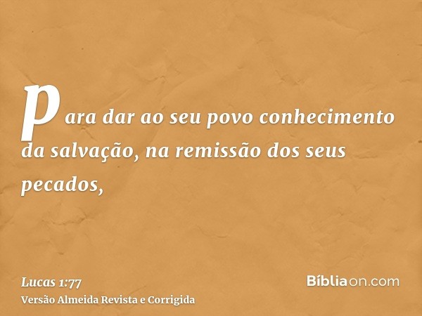para dar ao seu povo conhecimento da salvação, na remissão dos seus pecados,