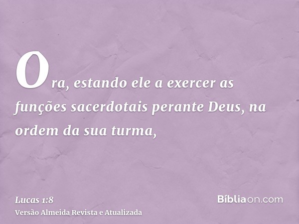 Ora, estando ele a exercer as funções sacerdotais perante Deus, na ordem da sua turma,