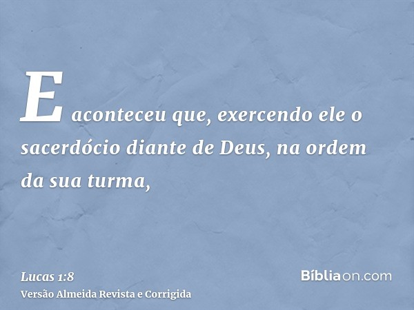 E aconteceu que, exercendo ele o sacerdócio diante de Deus, na ordem da sua turma,