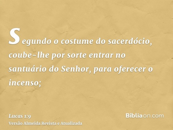 segundo o costume do sacerdócio, coube-lhe por sorte entrar no santuário do Senhor, para oferecer o incenso;