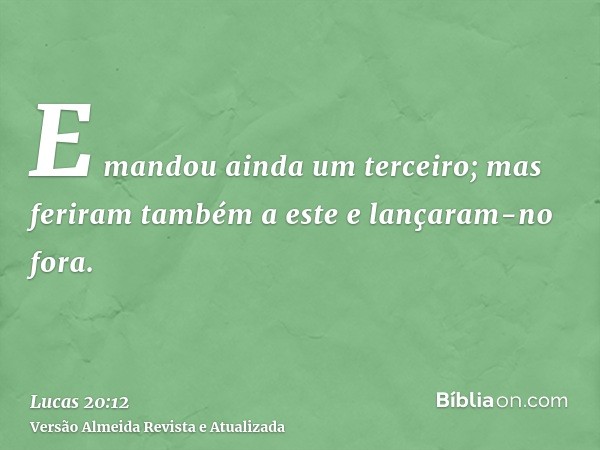 E mandou ainda um terceiro; mas feriram também a este e lançaram-no fora.