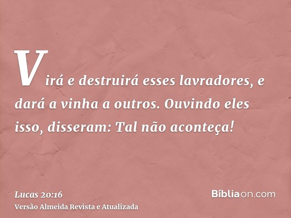 Virá e destruirá esses lavradores, e dará a vinha a outros. Ouvindo eles isso, disseram: Tal não aconteça!