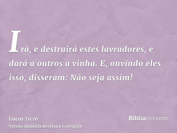 Irá, e destruirá estes lavradores, e dará a outros a vinha. E, ouvindo eles isso, disseram: Não seja assim!