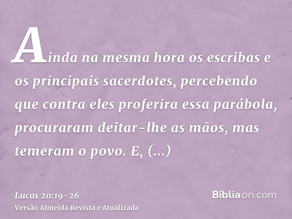 Ainda na mesma hora os escribas e os principais sacerdotes, percebendo que contra eles proferira essa parábola, procuraram deitar-lhe as mãos, mas temeram o pov