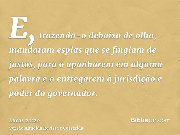 E, trazendo-o debaixo de olho, mandaram espias que se fingiam de justos, para o apanharem em alguma palavra e o entregarem à jurisdição e poder do governador.