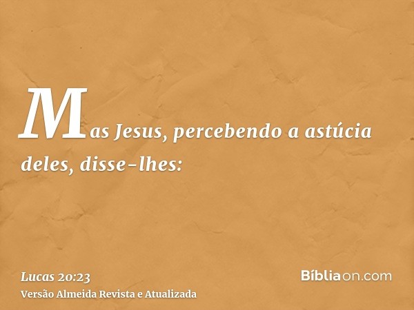 Mas Jesus, percebendo a astúcia deles, disse-lhes: