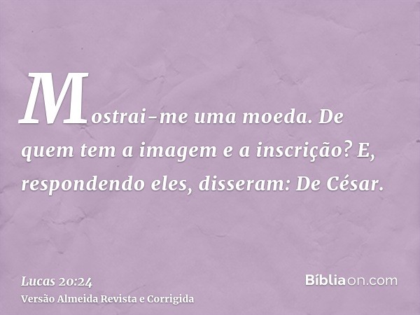 Mostrai-me uma moeda. De quem tem a imagem e a inscrição? E, respondendo eles, disseram: De César.