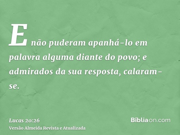 E não puderam apanhá-lo em palavra alguma diante do povo; e admirados da sua resposta, calaram-se.