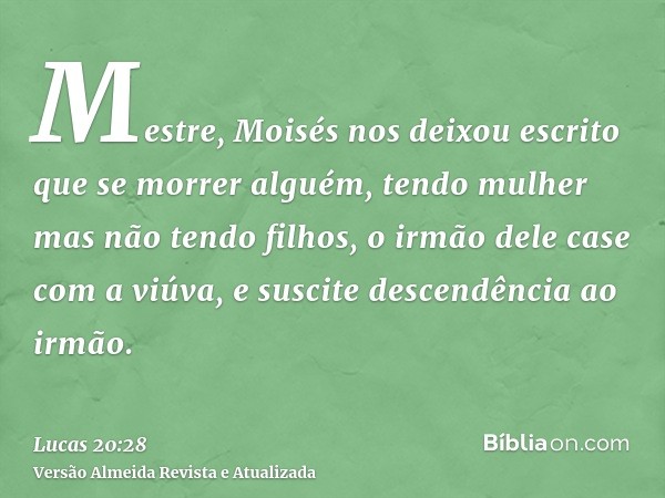 Mestre, Moisés nos deixou escrito que se morrer alguém, tendo mulher mas não tendo filhos, o irmão dele case com a viúva, e suscite descendência ao irmão.