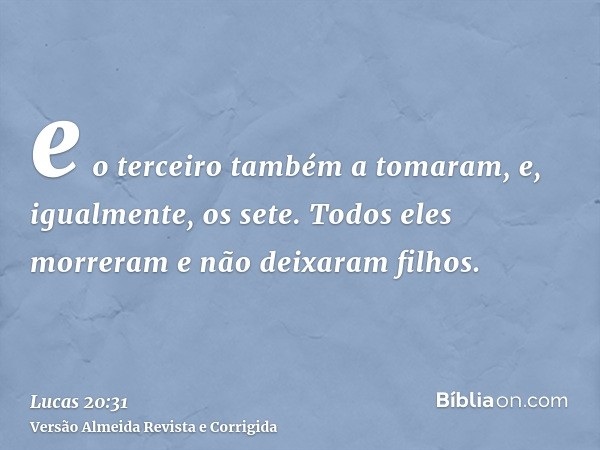 e o terceiro também a tomaram, e, igualmente, os sete. Todos eles morreram e não deixaram filhos.