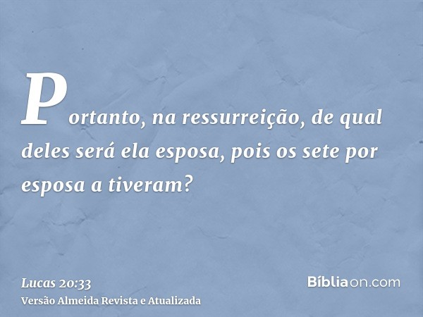 Portanto, na ressurreição, de qual deles será ela esposa, pois os sete por esposa a tiveram?