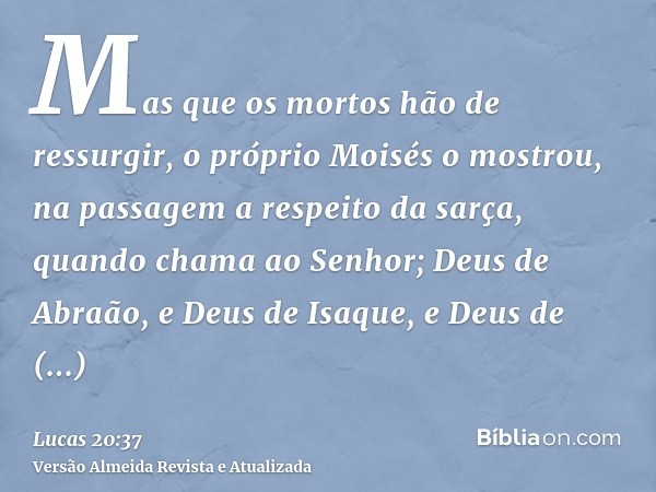 Mas que os mortos hão de ressurgir, o próprio Moisés o mostrou, na passagem a respeito da sarça, quando chama ao Senhor; Deus de Abraão, e Deus de Isaque, e Deu