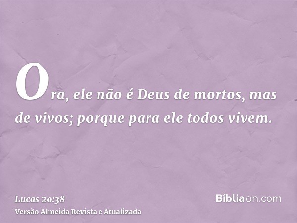 Ora, ele não é Deus de mortos, mas de vivos; porque para ele todos vivem.