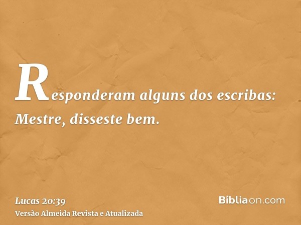 Responderam alguns dos escribas: Mestre, disseste bem.