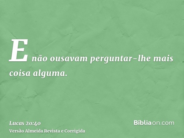 E não ousavam perguntar-lhe mais coisa alguma.