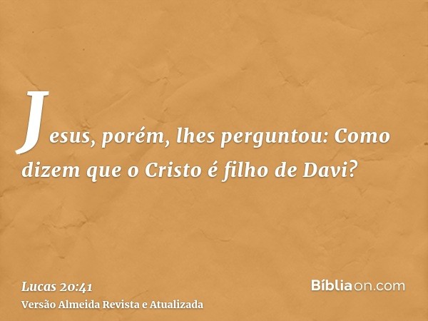 Jesus, porém, lhes perguntou: Como dizem que o Cristo é filho de Davi?