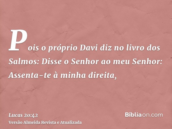 Pois o próprio Davi diz no livro dos Salmos: Disse o Senhor ao meu Senhor: Assenta-te à minha direita,