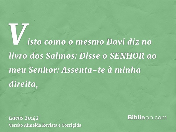 Visto como o mesmo Davi diz no livro dos Salmos: Disse o SENHOR ao meu Senhor: Assenta-te à minha direita,